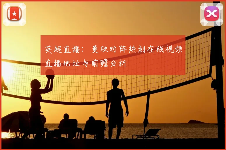 英超直播：曼联对阵热刺在线视频直播地址与前瞻分析