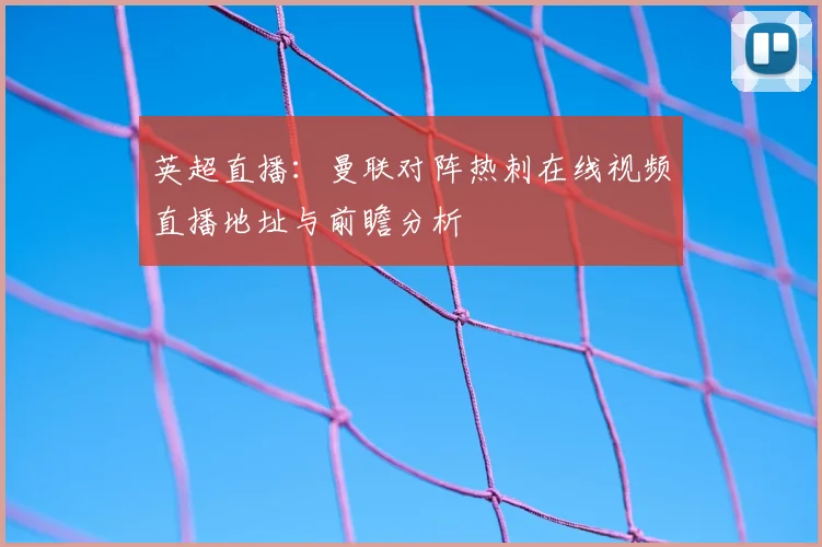 英超直播：曼联对阵热刺在线视频直播地址与前瞻分析
