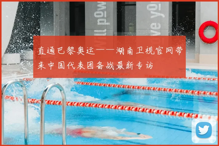 直通巴黎奥运——湖南卫视官网带来中国代表团备战最新专访